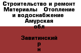 Строительство и ремонт Материалы - Отопление и водоснабжение. Амурская обл.,Завитинский р-н